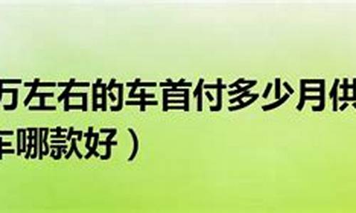 10万左右二手车首付4万,买十万的二手车首付多少